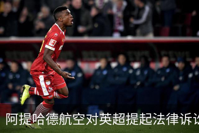 阿提哈德航空对英超提起法律诉讼，否认不当赞助行为